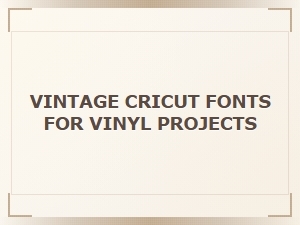Vintage Cricut Fonts for Vinyl Projects